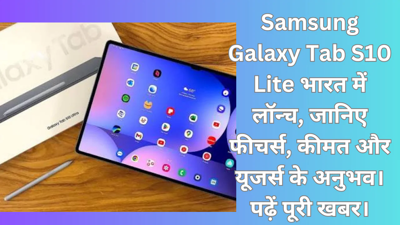 Samsung Galaxy Tab S10 Lite भारत में लॉन्च, जानिए फीचर्स, कीमत, स्पेसिफिकेशन्स और यूजर्स के अनुभव। पढ़ें पूरी खबर।