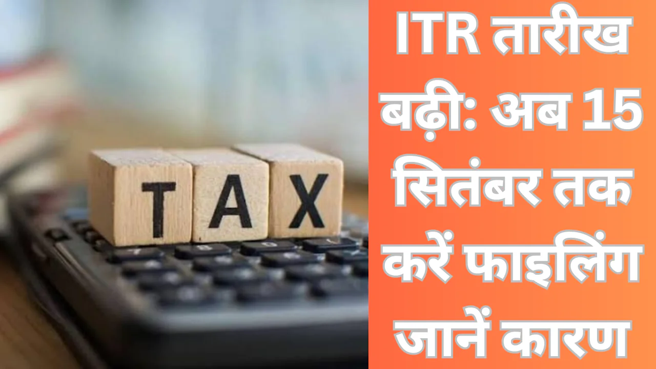 ITR तारीख बढ़ी: अब 15 सितंबर तक करें फाइलिंग – जानें कारण