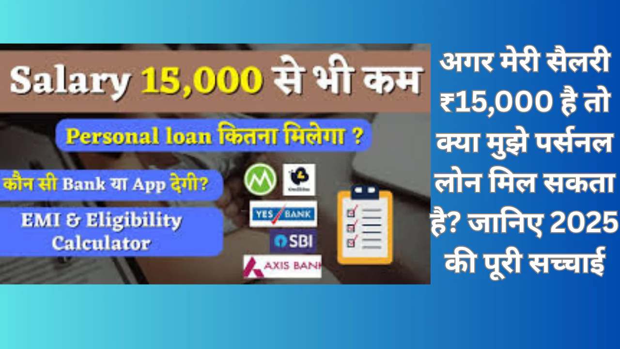 अगर मेरी सैलरी ₹15,000 है तो क्या मुझे पर्सनल लोन मिल सकता है? जानिए 2025 की पूरी सच्चाई